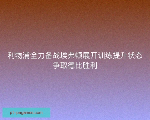 利物浦全力备战埃弗顿展开训练提升状态争取德比胜利