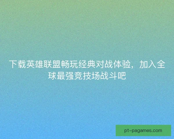 下载英雄联盟畅玩经典对战体验，加入全球最强竞技场战斗吧