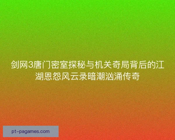 剑网3唐门密室探秘与机关奇局背后的江湖恩怨风云录暗潮汹涌传奇 剑网3唐门密室探秘与机关奇局背后的江湖恩怨风云录暗潮汹涌传奇