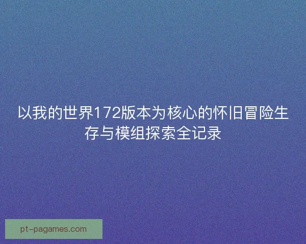 以我的世界172版本为核心的怀旧冒险生存与模组探索全记录